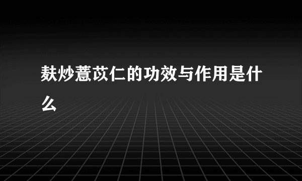 麸炒薏苡仁的功效与作用是什么
