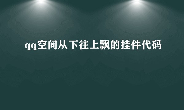 qq空间从下往上飘的挂件代码