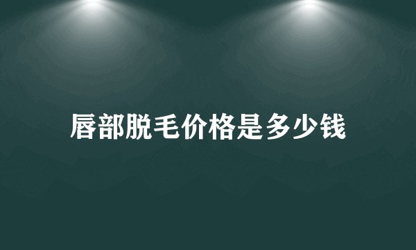 唇部脱毛价格是多少钱