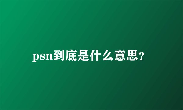 psn到底是什么意思？