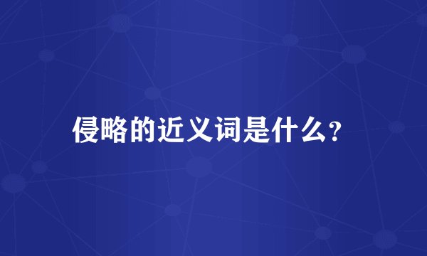 侵略的近义词是什么？
