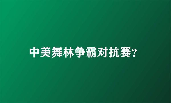 中美舞林争霸对抗赛？