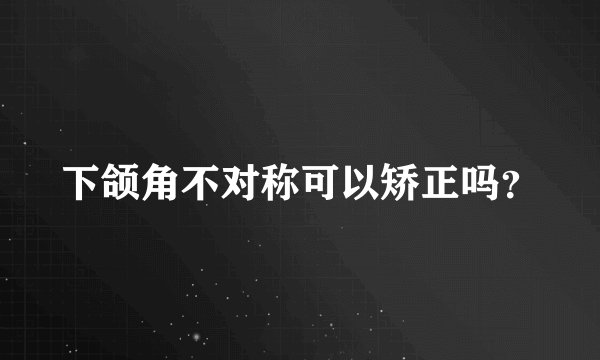 下颌角不对称可以矫正吗？