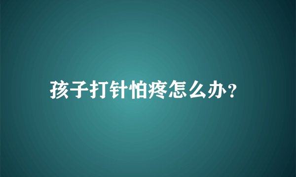 孩子打针怕疼怎么办？