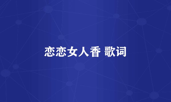 恋恋女人香 歌词