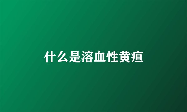 什么是溶血性黄疸