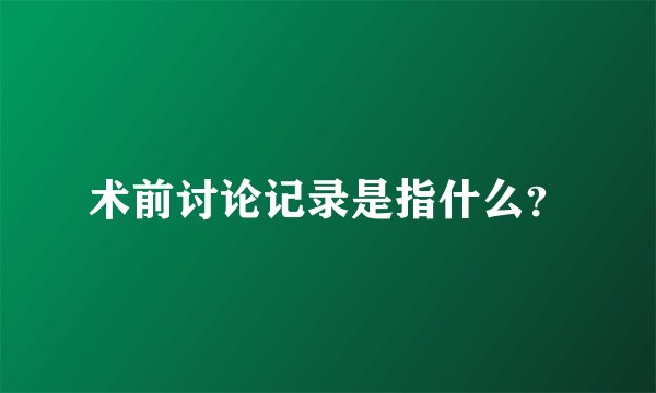 术前讨论记录是指什么？
