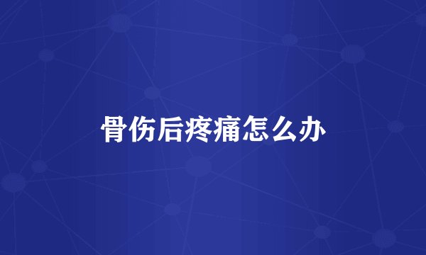 骨伤后疼痛怎么办