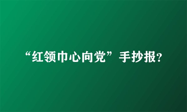 “红领巾心向党”手抄报？