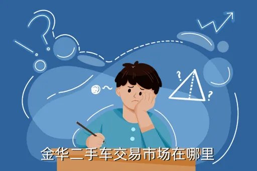 二手车交易市场百姓网金华,浙江金华二手车大型市场具体在什么位置