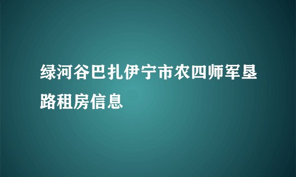 绿河谷巴扎伊宁市农四师军垦路租房信息