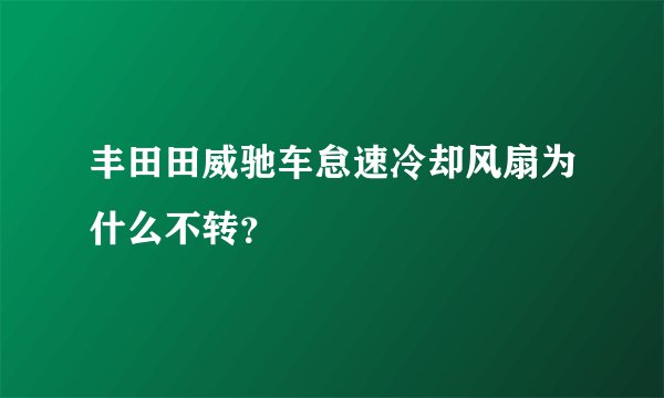 丰田田威驰车怠速冷却风扇为什么不转？