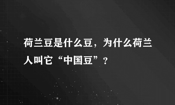 荷兰豆是什么豆，为什么荷兰人叫它“中国豆”？