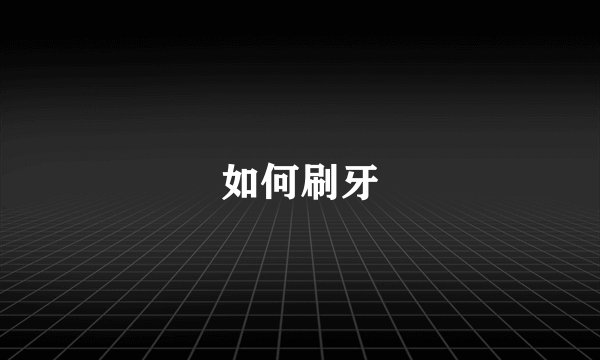 如何刷牙