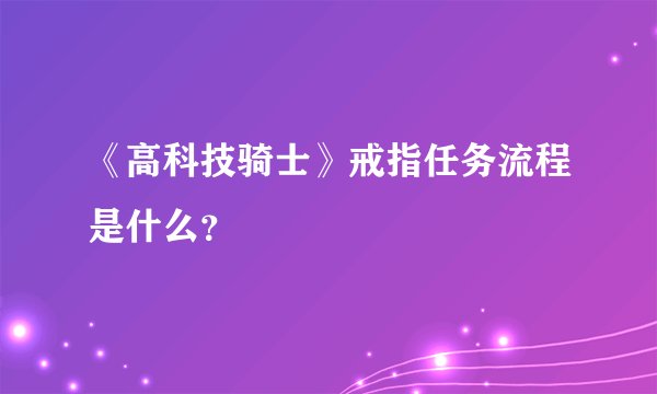 《高科技骑士》戒指任务流程是什么？