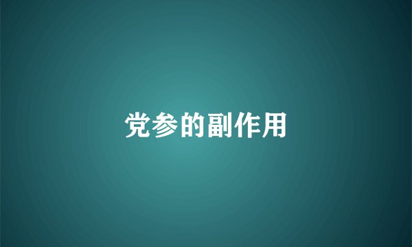 党参的副作用