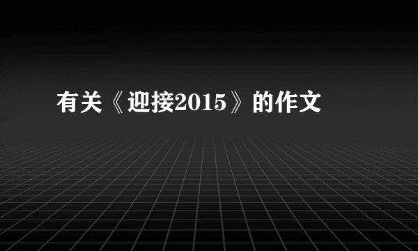 有关《迎接2015》的作文