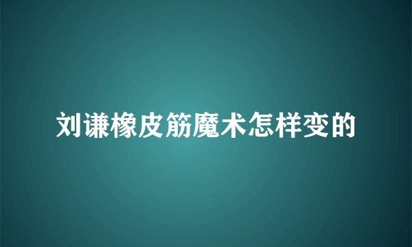 刘谦橡皮筋魔术怎样变的