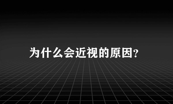 为什么会近视的原因？