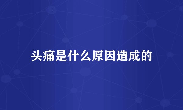 头痛是什么原因造成的
