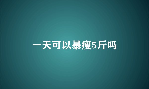 一天可以暴瘦5斤吗