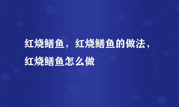 红烧鳝鱼，红烧鳝鱼的做法，红烧鳝鱼怎么做