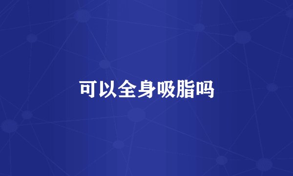 可以全身吸脂吗