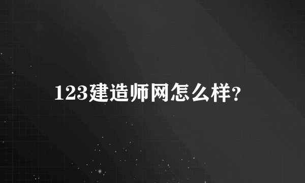 123建造师网怎么样？