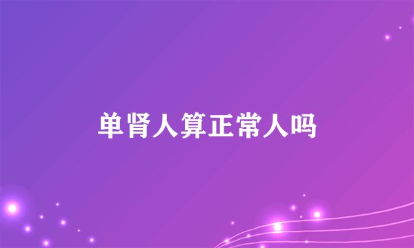 单肾人算正常人吗