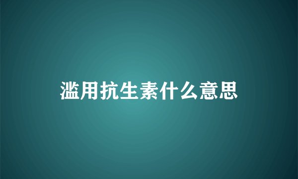 滥用抗生素什么意思