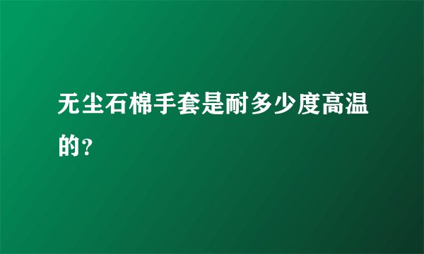 无尘石棉手套是耐多少度高温的？