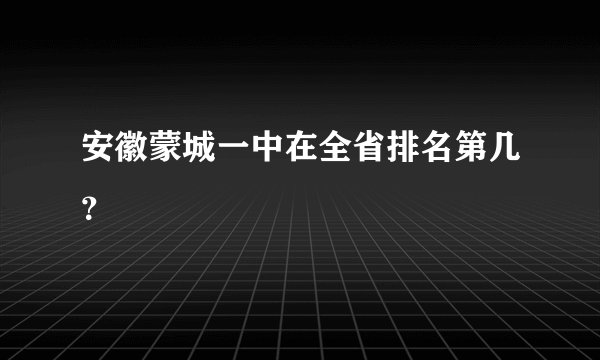 安徽蒙城一中在全省排名第几？