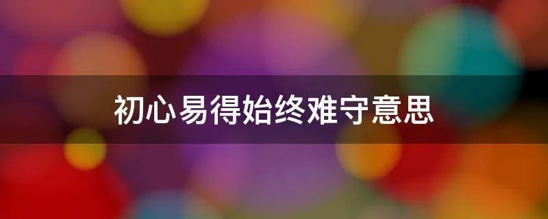 初心易得始终难守意思