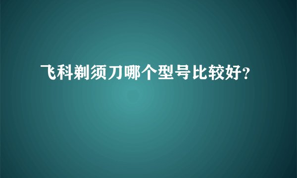 飞科剃须刀哪个型号比较好？