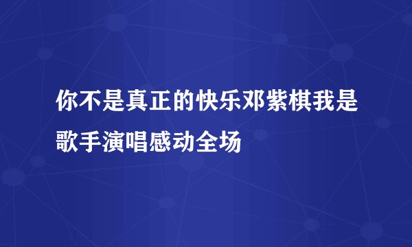 你不是真正的快乐邓紫棋我是歌手演唱感动全场