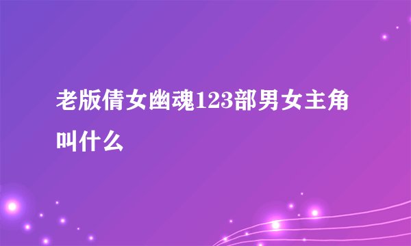 老版倩女幽魂123部男女主角叫什么