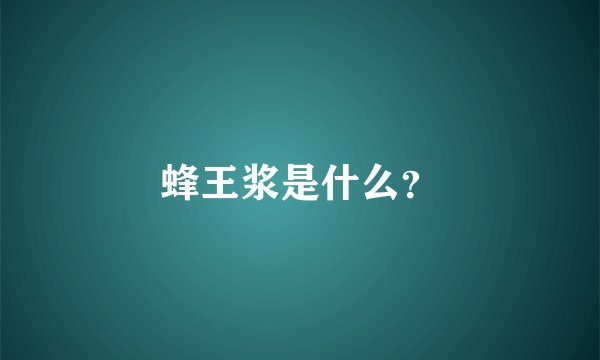 蜂王浆是什么？