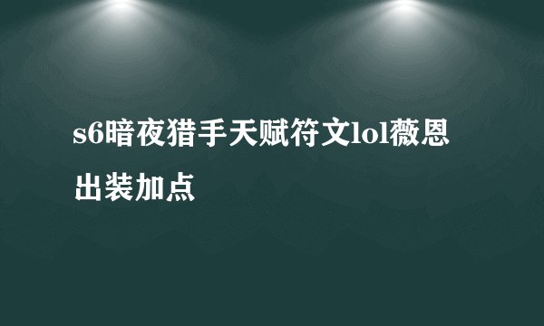 s6暗夜猎手天赋符文lol薇恩出装加点