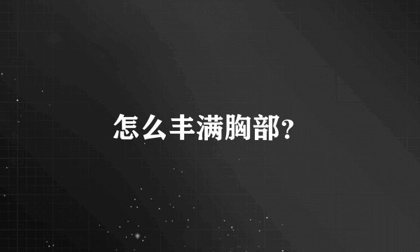 怎么丰满胸部？