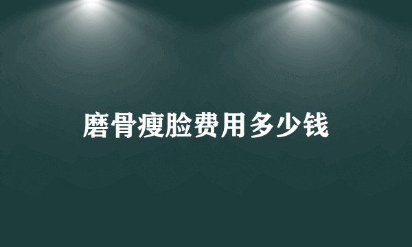 磨骨瘦脸费用多少钱