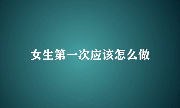 女生第一次应该怎么做