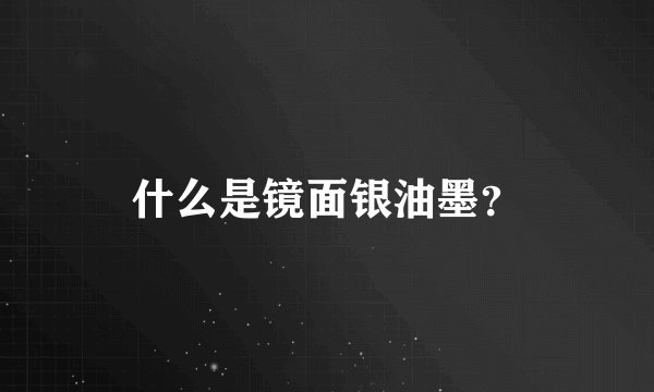 什么是镜面银油墨？