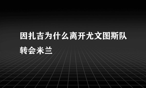 因扎吉为什么离开尤文图斯队转会米兰