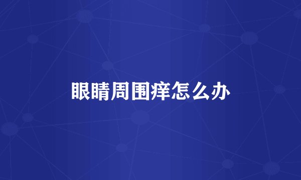 眼睛周围痒怎么办