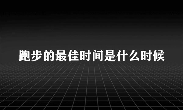 跑步的最佳时间是什么时候