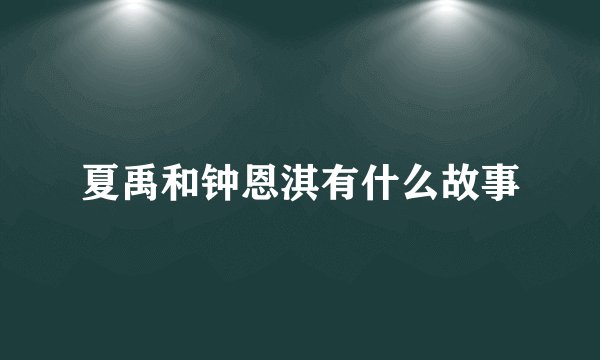 夏禹和钟恩淇有什么故事