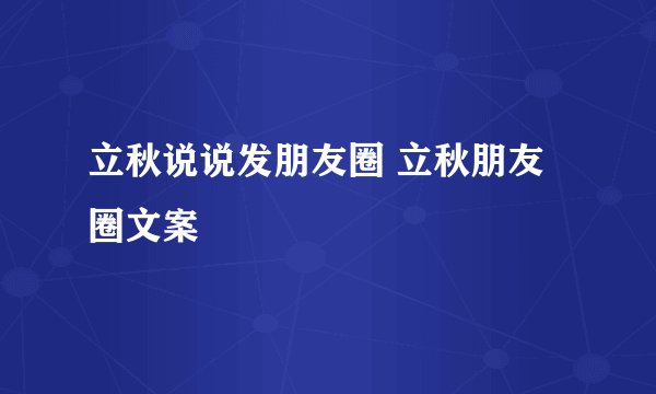 立秋说说发朋友圈 立秋朋友圈文案