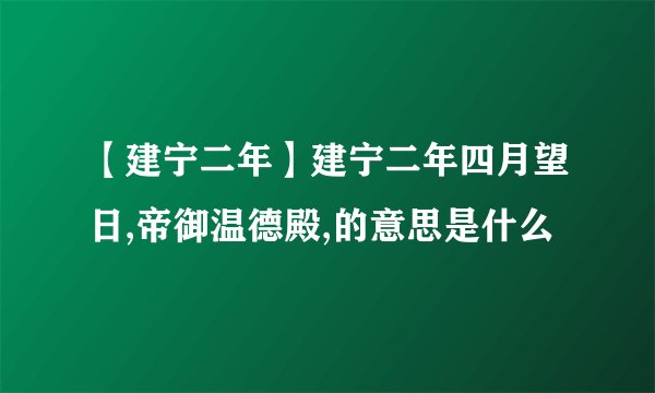 【建宁二年】建宁二年四月望日,帝御温德殿,的意思是什么