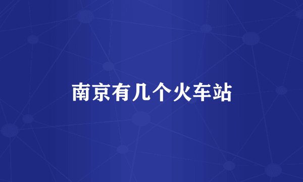 南京有几个火车站