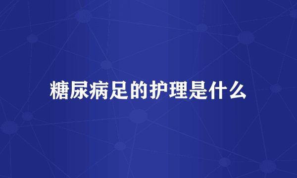 糖尿病足的护理是什么